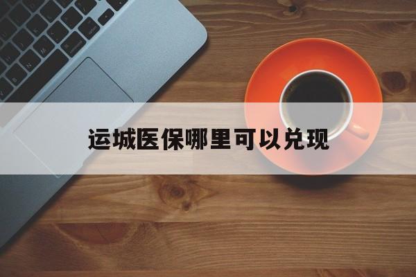 嵊州最新运城医保哪里可以兑现方法分析(最方便真实的嵊州运城医保局在哪里方法)