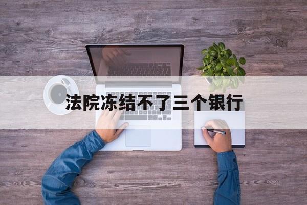 嵊州最新法院冻结不了三个银行方法分析(最方便真实的嵊州法院冻结不了三个银行是怎么回事?方法)