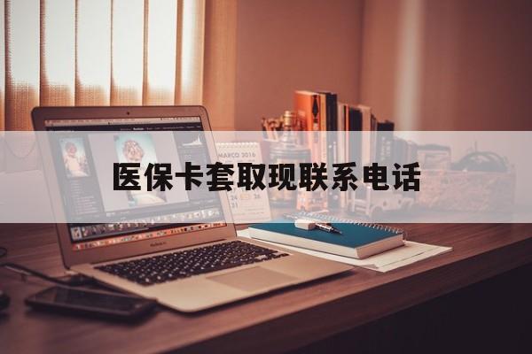 嵊州最新医保卡套取现联系电话方法分析(最方便真实的嵊州套医保卡联系方式2025方法)