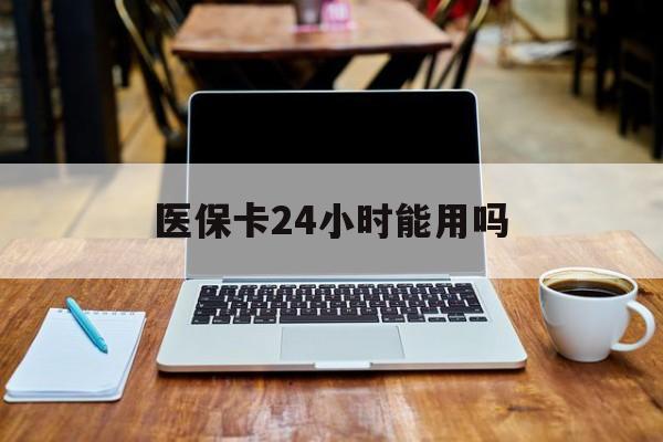 嵊州最新医保卡24小时能用吗方法分析(最方便真实的嵊州医保24小时内不报销吗方法)