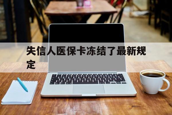 嵊州最新失信人医保卡冻结了最新规定方法分析(最方便真实的嵊州失信人医保卡冻结了最新规定解除方法)