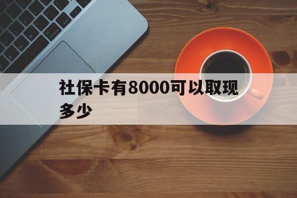 嵊州最新社保卡有8000可以取现多少方法分析(最方便真实的嵊州社保卡取现方法方法)