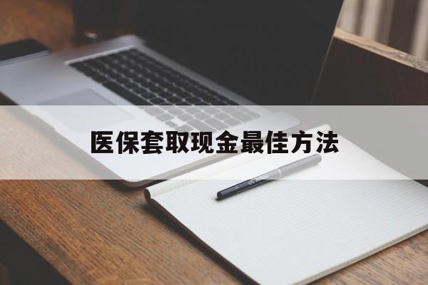 嵊州最新医保套取现金最佳方法方法分析(最方便真实的嵊州医保套取现金最佳方法是什么方法)