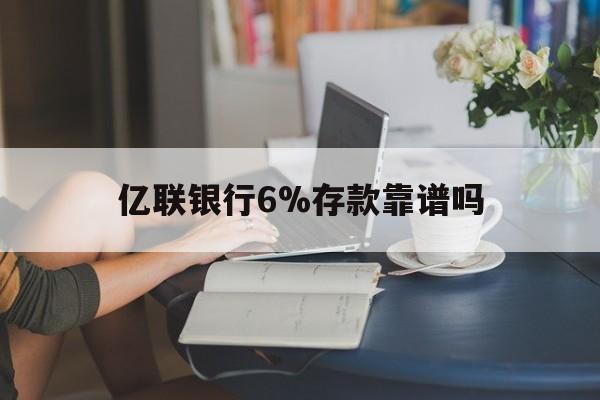 嵊州最新亿联银行6%存款靠谱吗方法分析(最方便真实的嵊州亿联银行利率6安全吗方法)