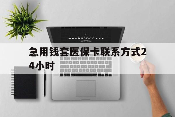 嵊州最新急用钱套医保卡联系方式24小时方法分析(最方便真实的嵊州急用钱套医保卡联系方式24小时能报销吗方法)
